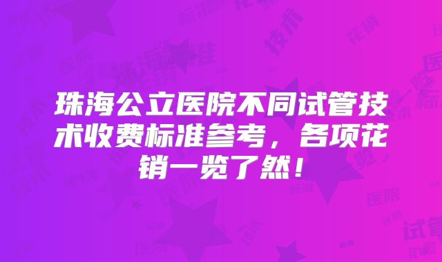 珠海公立医院不同试管技术收费标准参考，各项花销一览了然！