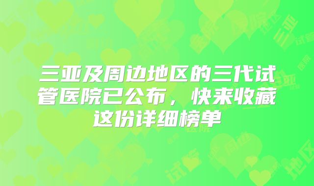 三亚及周边地区的三代试管医院已公布,快来收藏这份详细榜单