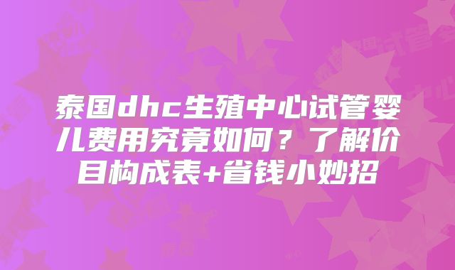 泰国dhc生殖中心试管婴儿费用究竟如何?了解价目构成表+省钱小妙招