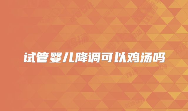 试管婴儿降调可以鸡汤吗