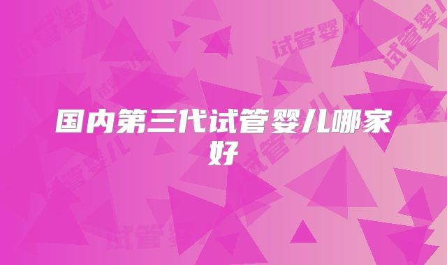 国内第三代试管婴儿哪家好