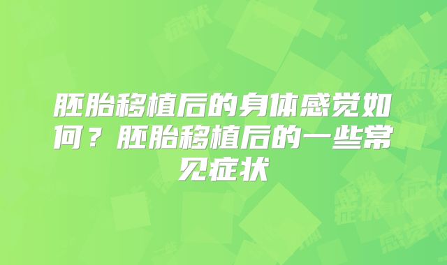 胚胎移植后的身体感觉如何?胚胎移植后的一些常见症状