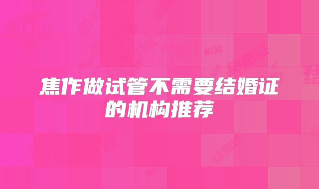 焦作做试管不需要结婚证的机构推荐