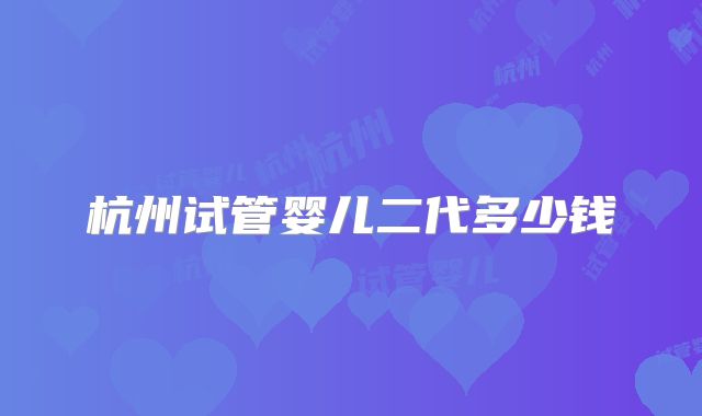 杭州试管婴儿二代多少钱
