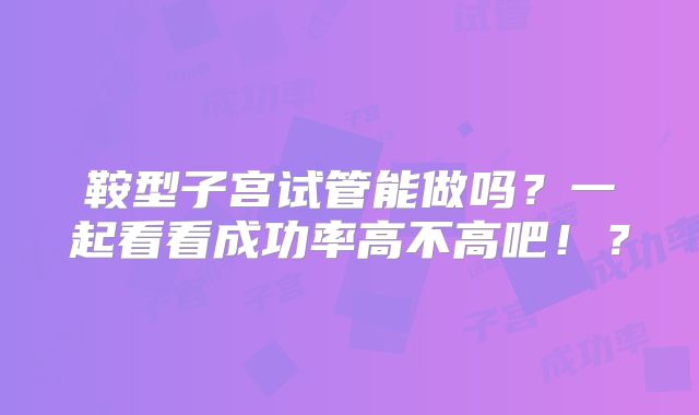鞍型子宫试管能做吗？一起看看成功率高不高吧！？