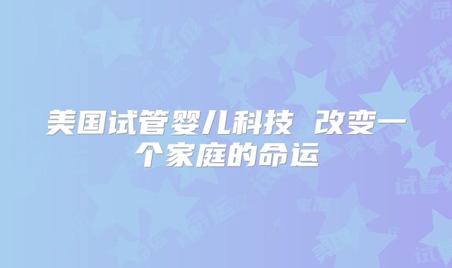 美国试管婴儿科技 改变一个家庭的命运