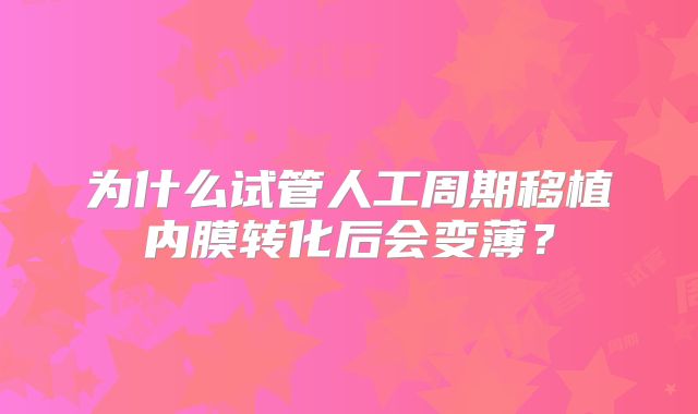 为什么试管人工周期移植内膜转化后会变薄?