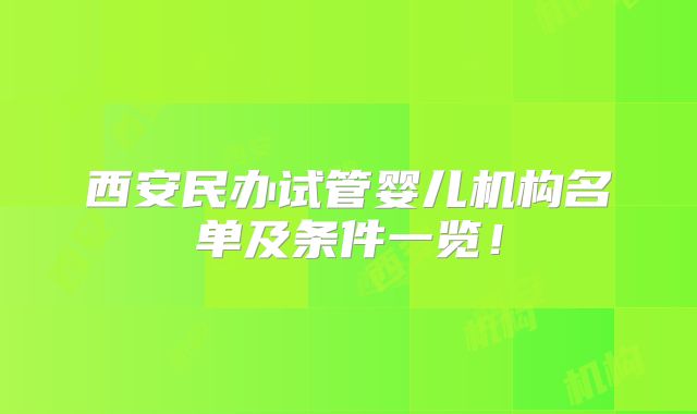 西安民办试管婴儿机构名单及条件一览!