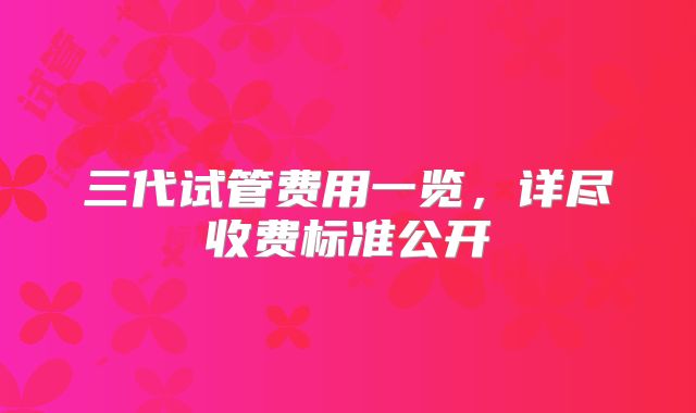 三代试管费用一览,详尽收费标准公开
