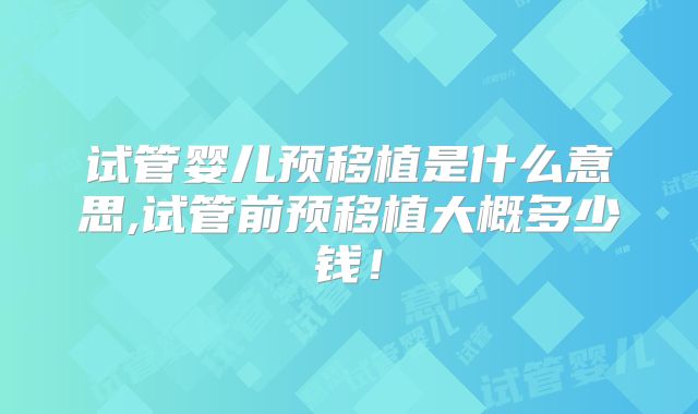 试管婴儿预移植是什么意思,试管前预移植大概多少钱!
