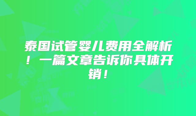 泰国试管婴儿费用全解析！一篇文章告诉你具体开销！