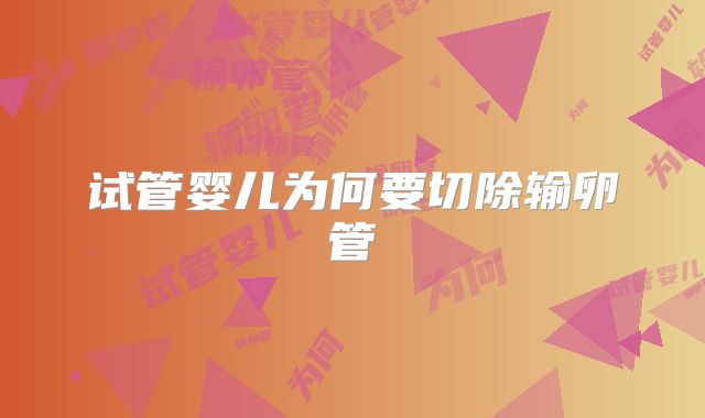 试管婴儿为何要切除输卵管