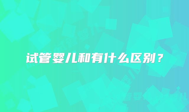 试管婴儿和有什么区别？