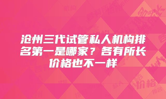 沧州三代试管私人机构排名第一是哪家?各有所长价格也不一样