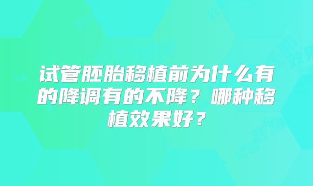 试管胚胎移植前为什么有的降调有的不降?哪种移植效果好?