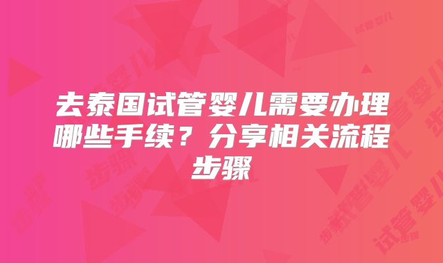 去泰国试管婴儿需要办理哪些手续?分享相关流程步骤