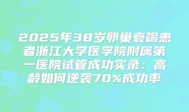 2025年38岁卵巢衰竭患者浙江大学医学院附属第一医院试管成功实录:高龄如何逆袭70%成功率