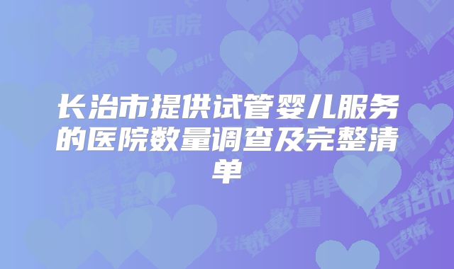 长治市提供试管婴儿服务的医院数量调查及完整清单