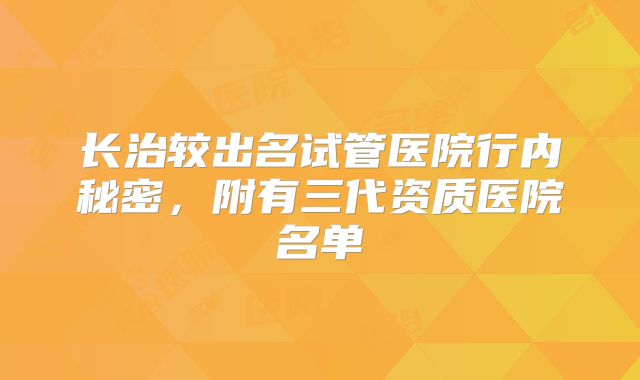 长治较出名试管医院行内秘密,附有三代资质医院名单