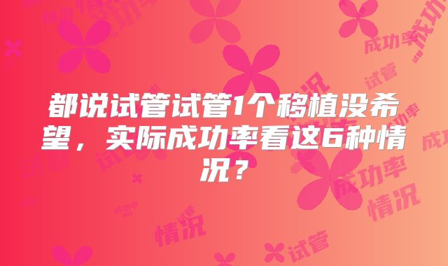 都说试管试管1个移植没希望，实际成功率看这6种情况？