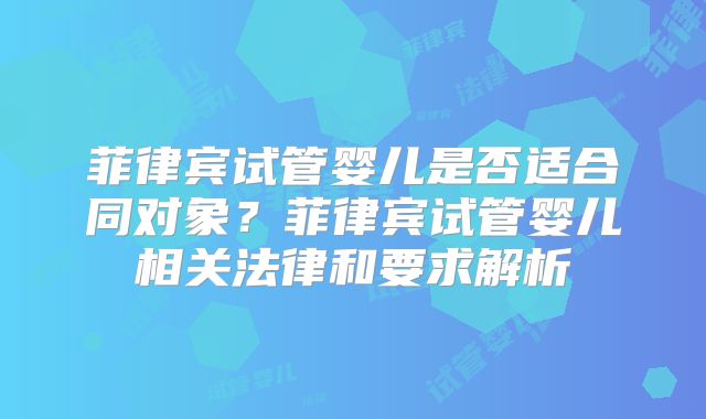 菲律宾试管婴儿是否适合同对象？菲律宾试管婴儿相关法律和要求解析