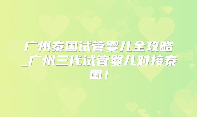 广州泰国试管婴儿全攻略_广州三代试管婴儿对接泰国!
