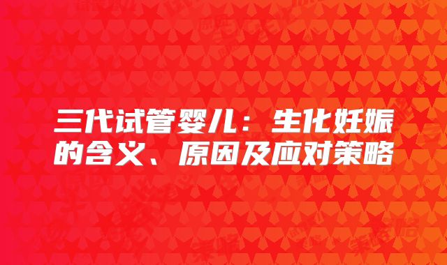 三代试管婴儿：生化妊娠的含义、原因及应对策略