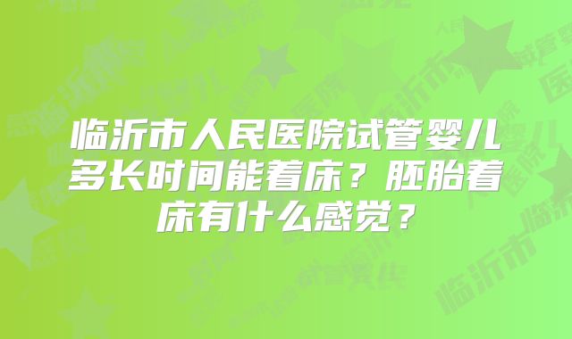 临沂市人民医院试管婴儿多长时间能着床？胚胎着床有什么感觉？
