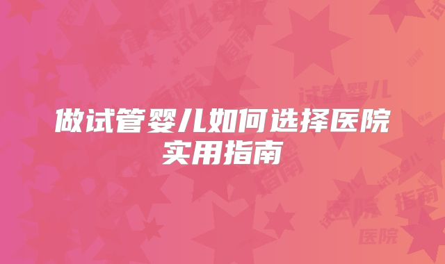 做试管婴儿如何选择医院实用指南