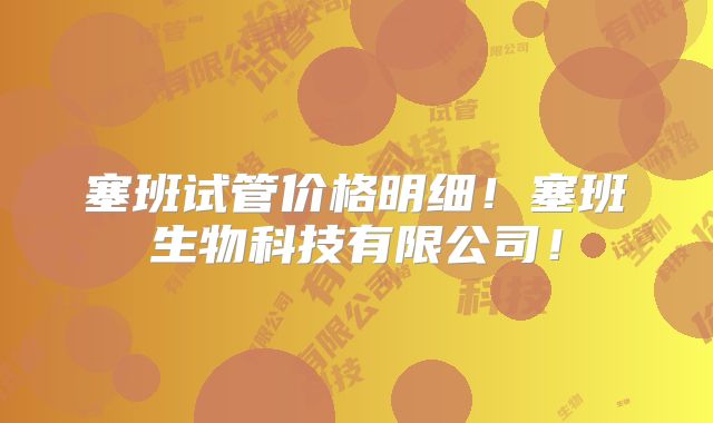 塞班试管价格明细!塞班生物科技有限公司!