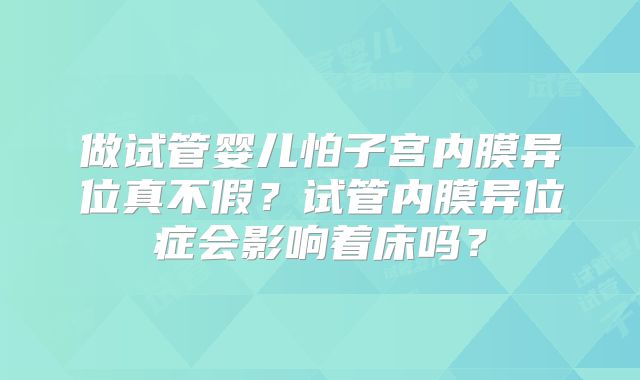 做试管婴儿怕子宫内膜异位真不假?试管内膜异位症会影响着床吗?