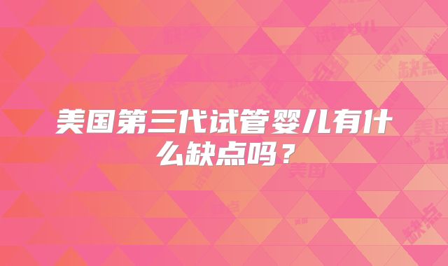 美国第三代试管婴儿有什么缺点吗？