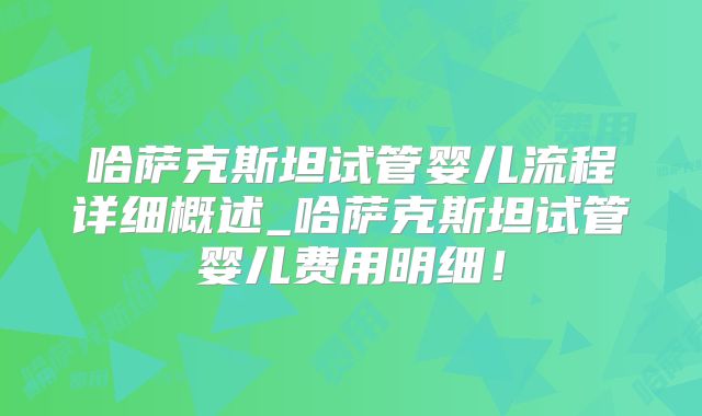 哈萨克斯坦试管婴儿流程详细概述_哈萨克斯坦试管婴儿费用明细!