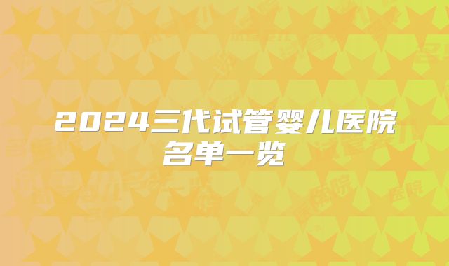 2024三代试管婴儿医院名单一览