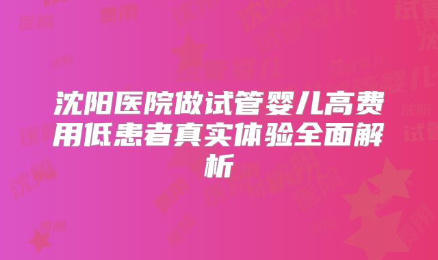 沈阳医院做试管婴儿高费用低患者真实体验全面解析