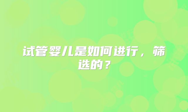 试管婴儿是如何进行，筛选的？