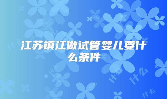 江苏镇江做试管婴儿要什么条件