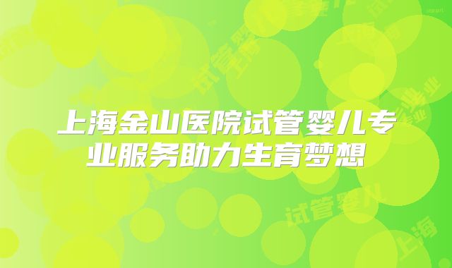 上海金山医院试管婴儿专业服务助力生育梦想
