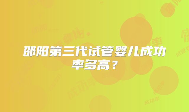 邵阳第三代试管婴儿成功率多高?