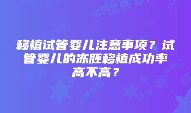 移植试管婴儿注意事项?试管婴儿的冻胚移植成功率高不高?