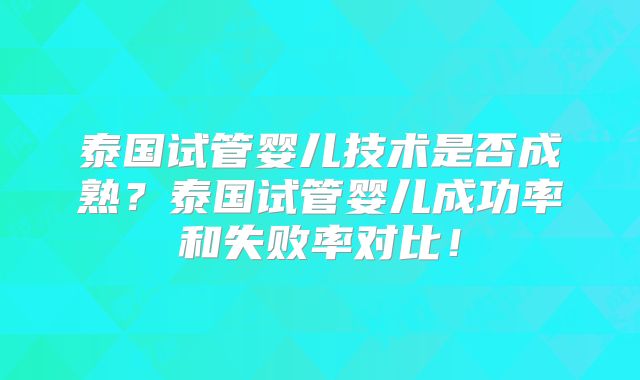 泰国试管婴儿技术是否成熟?泰国试管婴儿成功率和失败率对比!