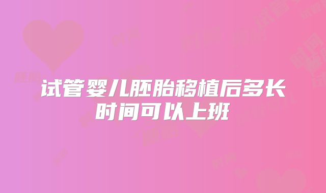 试管婴儿胚胎移植后多长时间可以上班