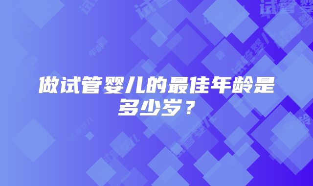 做试管婴儿的最佳年龄是多少岁?
