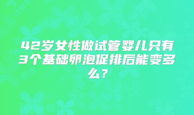 42岁女性做试管婴儿只有3个基础卵泡促排后能变多么?