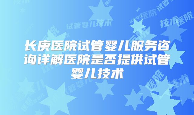 长庚医院试管婴儿服务咨询详解医院是否提供试管婴儿技术