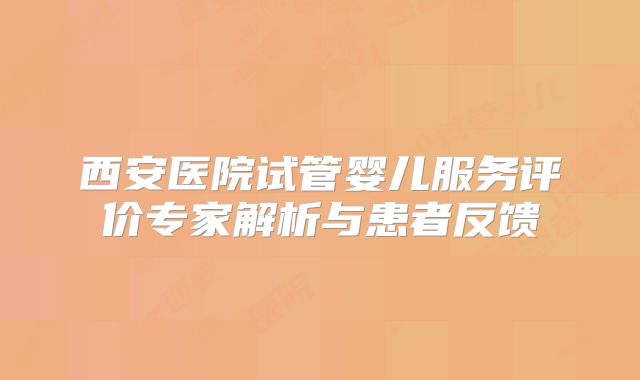 西安医院试管婴儿服务评价专家解析与患者反馈