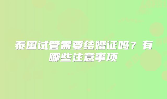泰国试管需要结婚证吗?有哪些注意事项