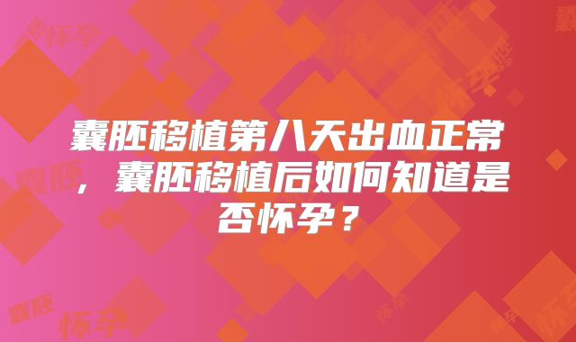 囊胚移植第八天出血正常，囊胚移植后如何知道是否怀孕？