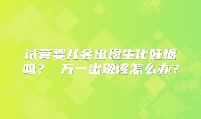 试管婴儿会出现生化妊娠吗？ 万一出现该怎么办？