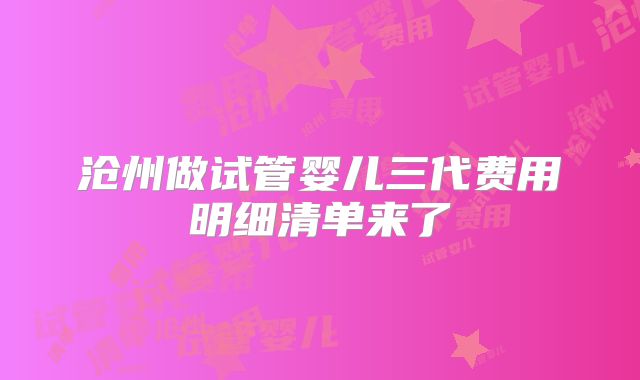 沧州做试管婴儿三代费用明细清单来了